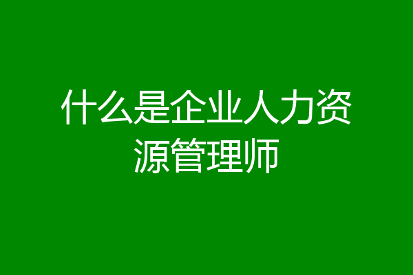 什么是企业人力资源管理师