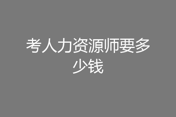 考人力资源师要多少钱