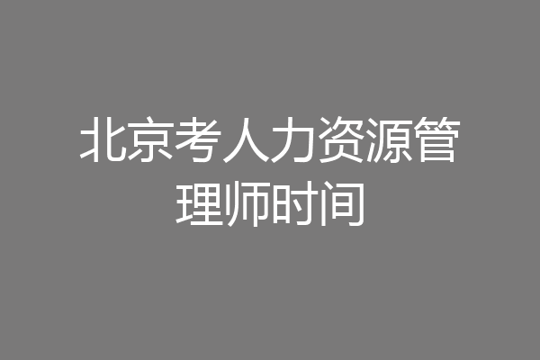 北京考人力资源管理师时间
