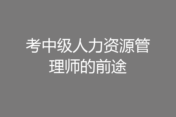 考中级人力资源管理师的前途