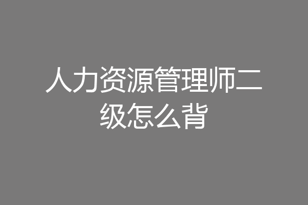 人力资源管理师二级怎么背