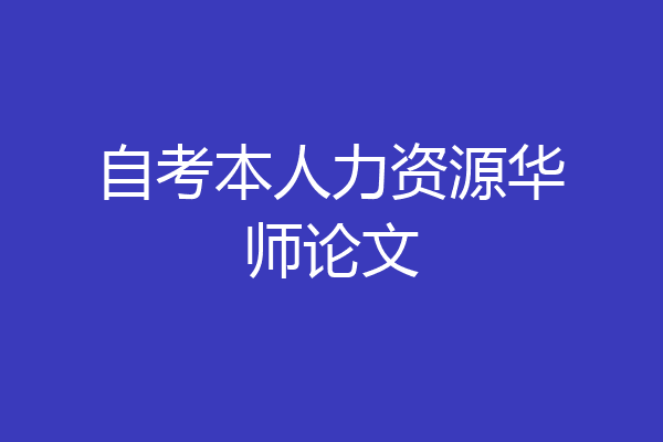 自考本人力资源华师论文