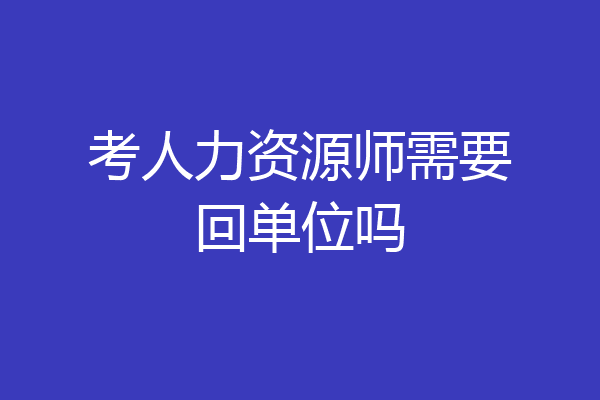 考人力资源师需要回单位吗