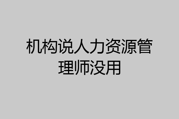 机构说人力资源管理师没用