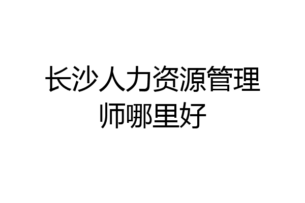 长沙人力资源管理师哪里好