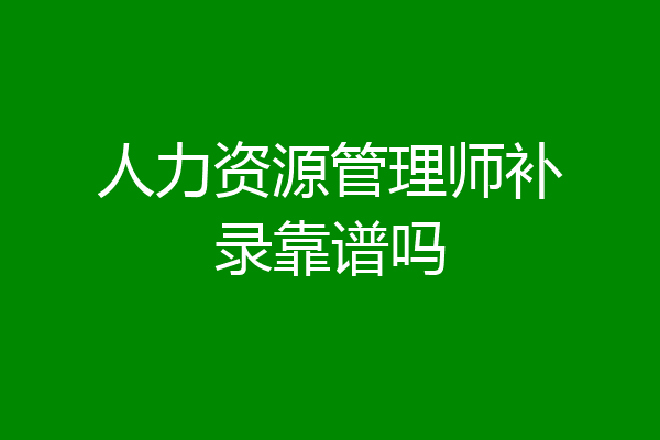 人力资源管理师补录靠谱吗