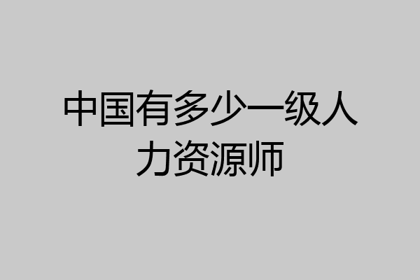 中国有多少一级人力资源师