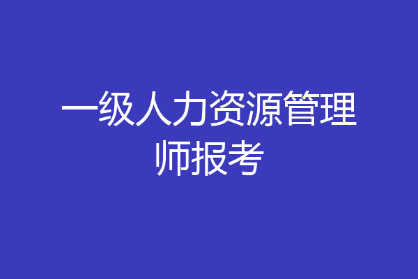一级人力资源管理师报考