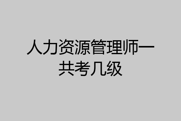 人力资源管理师一共考几级