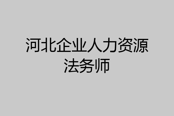 河北企业人力资源法务师