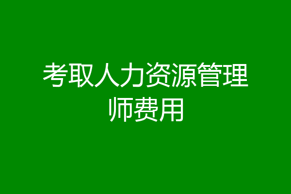 考取人力资源管理师费用