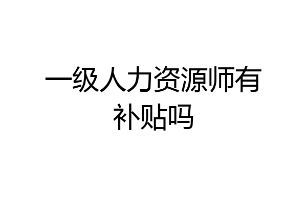 一级人力资源师有补贴吗