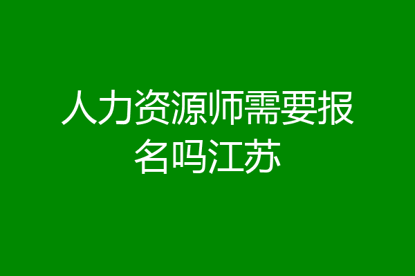 人力资源师需要报名吗江苏