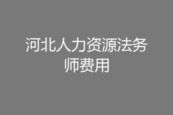 河北人力资源法务师费用