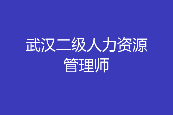 武汉二级人力资源管理师