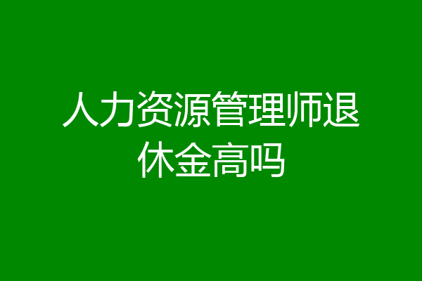 人力资源管理师退休金高吗