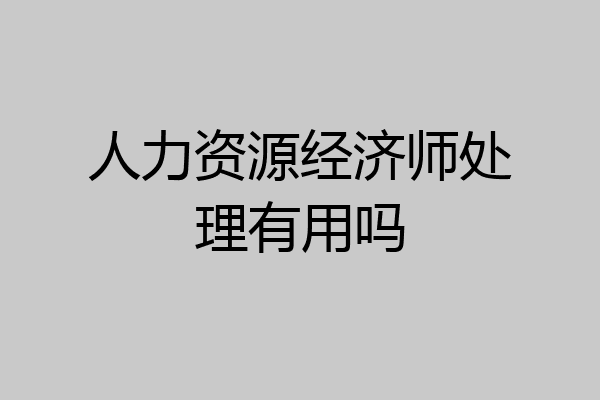 人力资源经济师处理有用吗