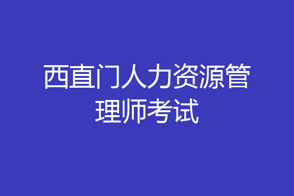 西直门人力资源管理师考试