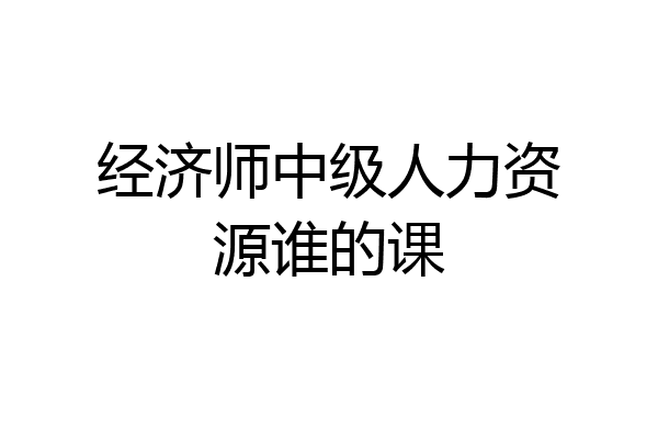 经济师中级人力资源谁的课