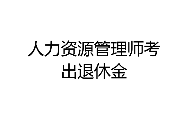 人力资源管理师考出退休金