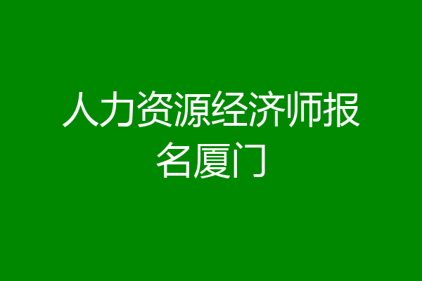 人力资源经济师报名厦门