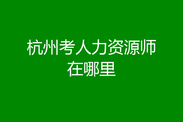 杭州考人力资源师在哪里
