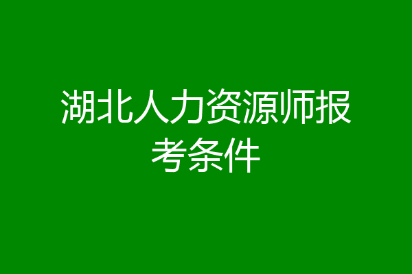 湖北人力资源师报考条件