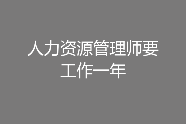 人力资源管理师要工作一年