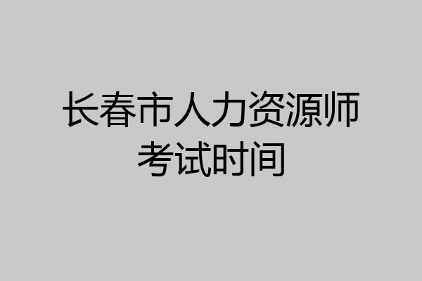 长春市人力资源师考试时间