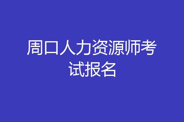 周口人力资源师考试报名