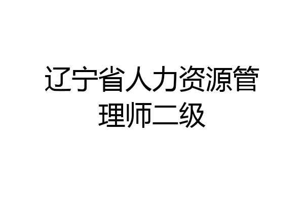 辽宁省人力资源管理师二级