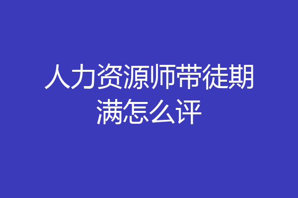 人力资源师带徒期满怎么评