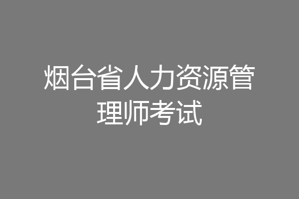 烟台省人力资源管理师考试