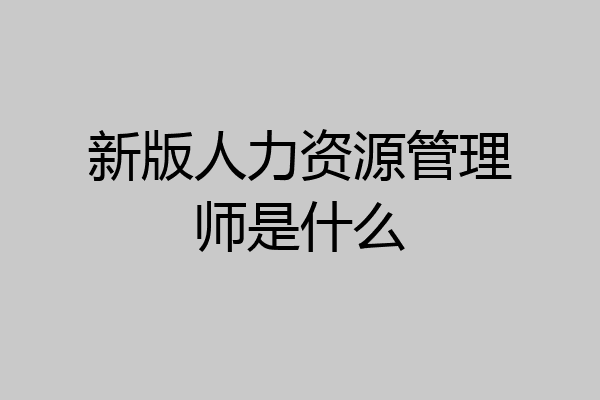 新版人力资源管理师是什么