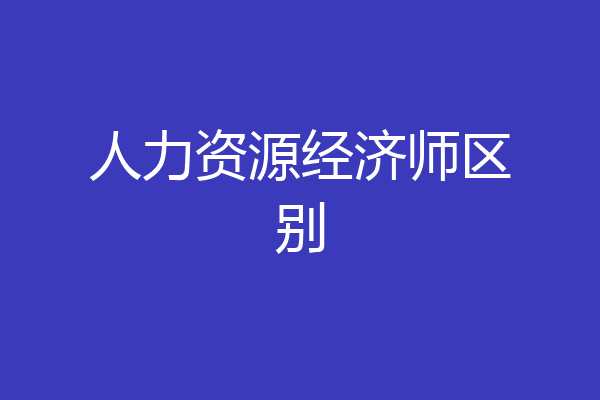 人力资源经济师区别