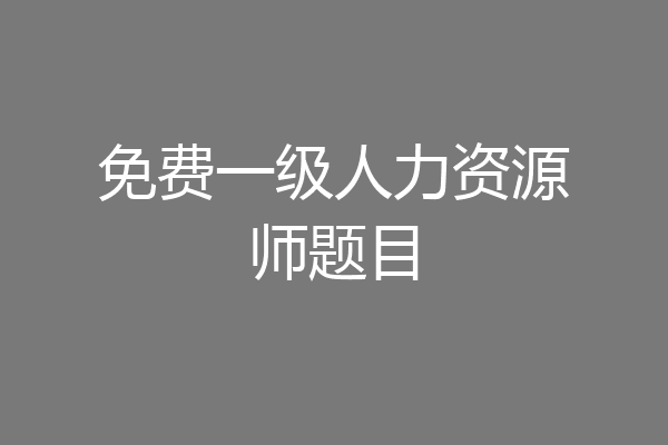 免费一级人力资源师题目