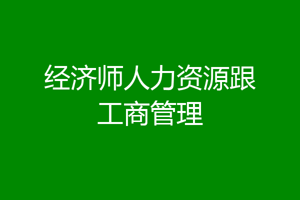 经济师人力资源跟工商管理