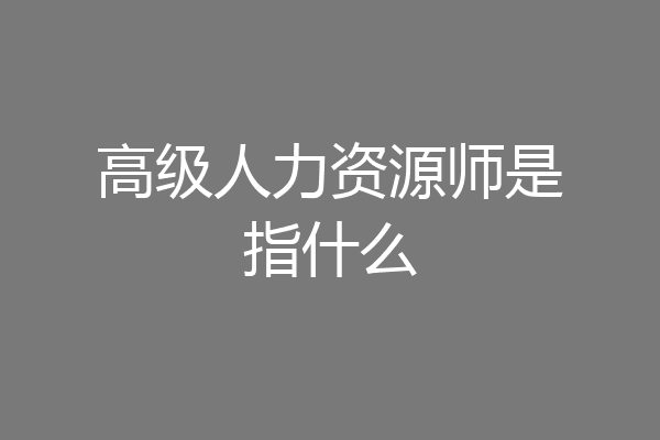 高级人力资源师是指什么