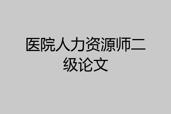 医院人力资源师二级论文