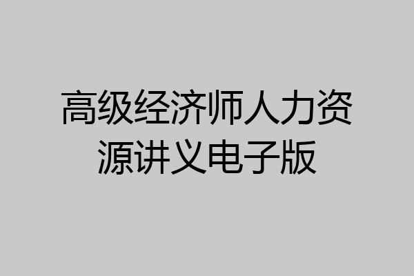高级经济师人力资源讲义电子版