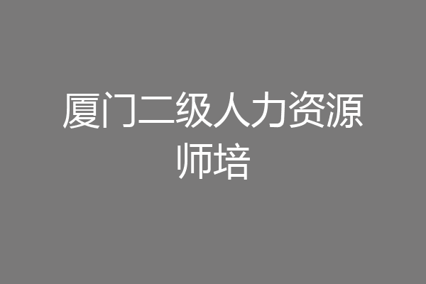 厦门二级人力资源师培