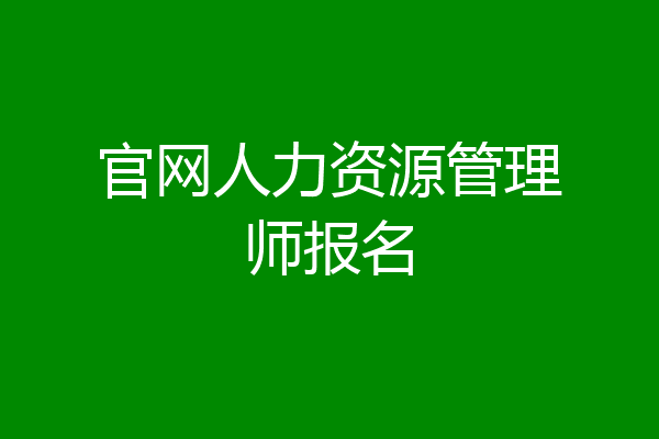 官网人力资源管理师报名