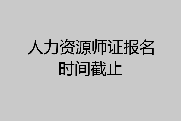 人力资源师证报名时间截止