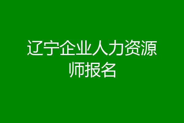辽宁企业人力资源师报名