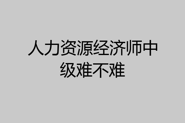 人力资源经济师中级难不难