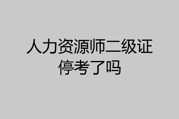 人力资源师二级证停考了吗