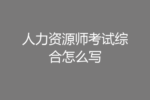 人力资源师考试综合怎么写