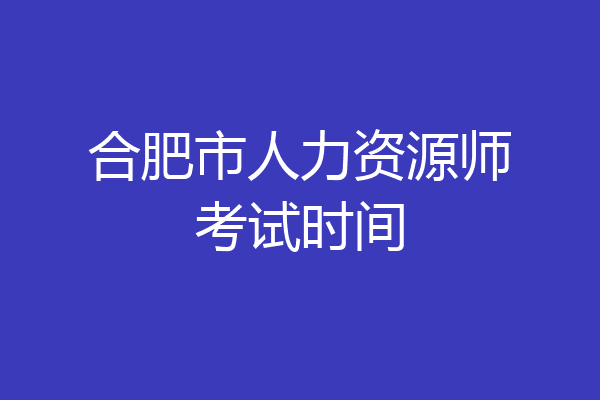 合肥市人力资源师考试时间