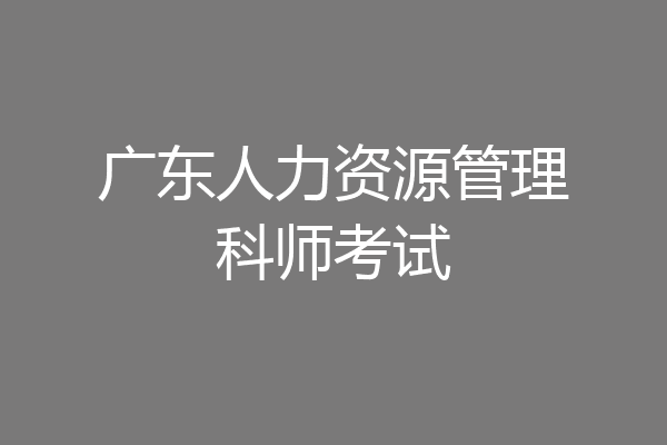 广东人力资源管理科师考试