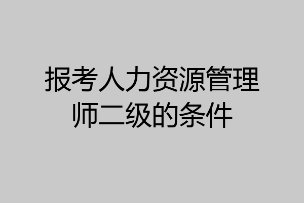 报考人力资源管理师二级的条件